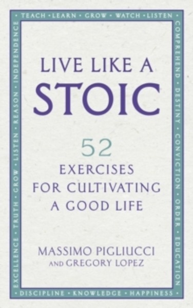 Live Like A Stoic : 52 Exercises for Cultivating a Good Life