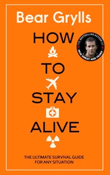 How to Stay Alive : The Ultimate Survival Guide for Any Situation