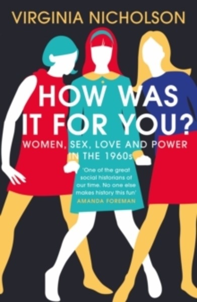 How Was It For You? : Women, Sex, Love and Power in the 1960s