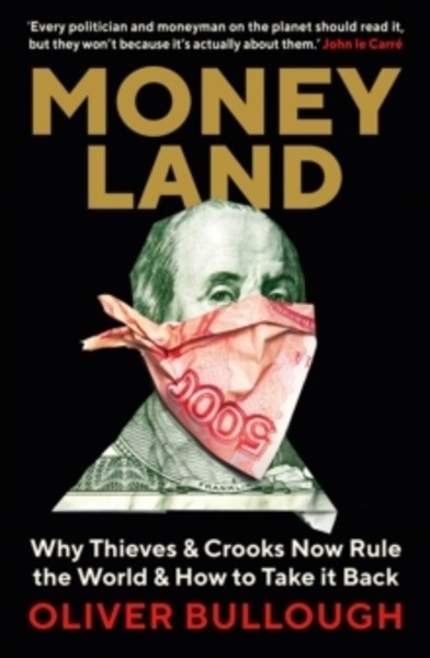 Moneyland : Why Thieves And Crooks Now Rule The World And How To Take It Back