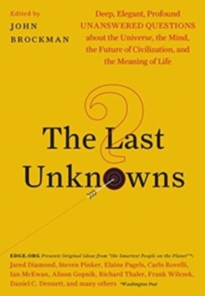 The Last Unknowns : Deep, Elegant, Profound Unanswered Questions About the Universe, the Mind, the Future of Civ