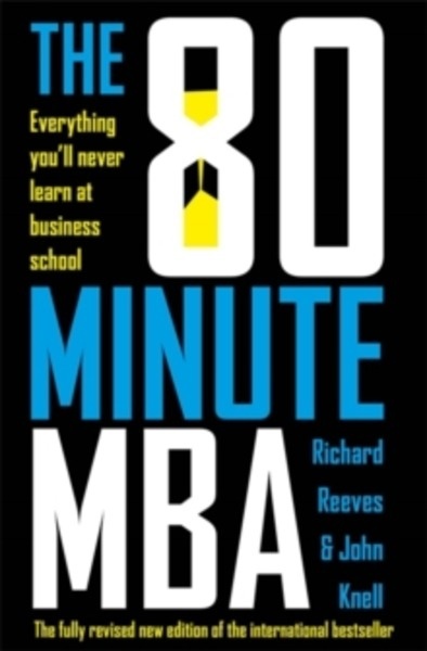 The 80 Minute MBA : Everything You'll Never Learn at Business School