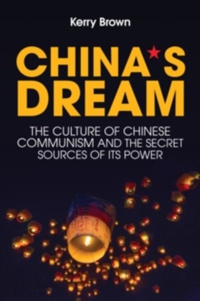 China's Dream : The Culture of Chinese Communism and the Secret Sources of its Power