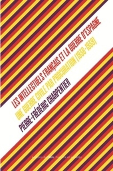 Les Intellectuels français et la guerre d'Espagne - Une guerre civile par procuration (1936-1939)