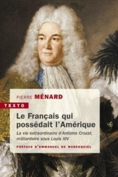 Le Français qui possédait l'Amérique - La vie extraordinaire d'Antoine Crozat, milliardaire sous Louis XIV