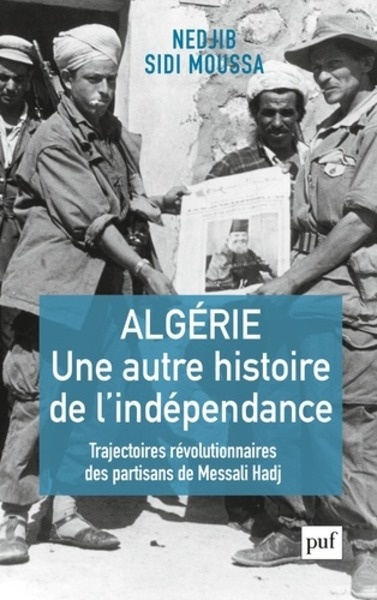 Algérie, une autre histoire de l'indépendance - Trajectoires révolutionnaires des partisans de Messali Hadj