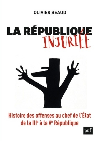 La République injuriée - Histoire des offenses au chef de l'Etat de 1881 à nos jours