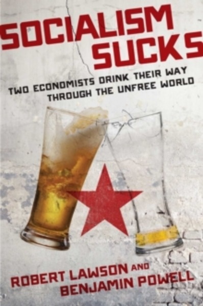 Socialism Sucks : Two Economists Drink Their Way Through the Unfree World