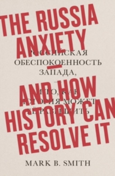 The Russia Anxiety : And How History Can Resolve It