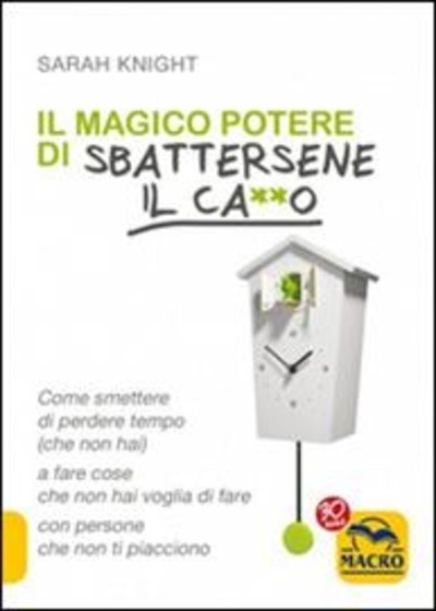 Il magico potere di sbattersene il ca**o. Come smettere di perdere tempo (che non hai)