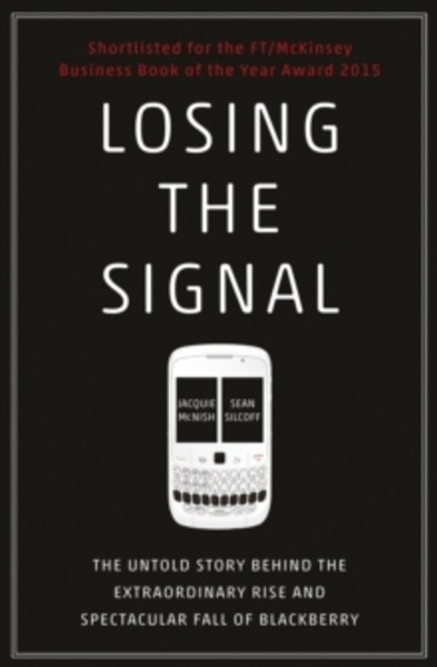 Losing the Signal : The Untold Story Behind the Extraordinary Rise and Spectacular Fall of BlackBerry