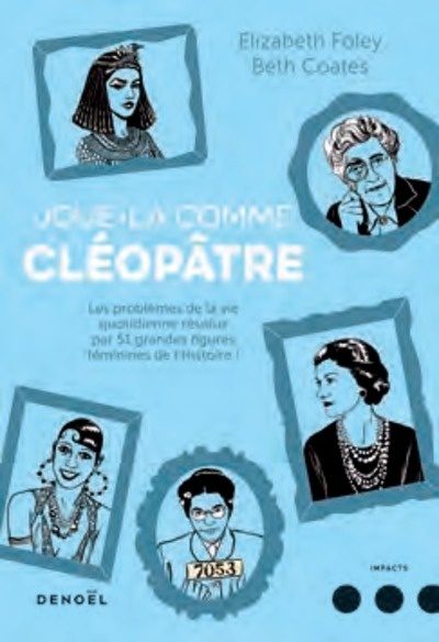 Joue la comme cleopatre - Les problèmes de la vie quotidienne résolus par 51 grandes figures féminines de l'Hist