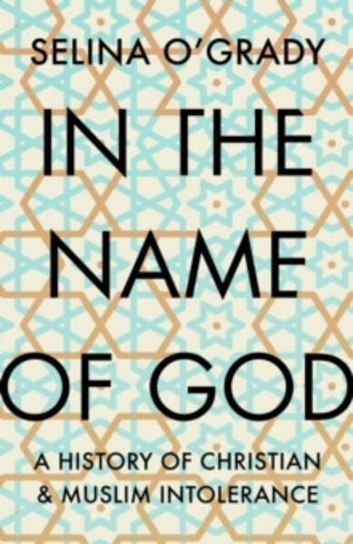 In the Name of God : A History of Christian and Muslim Intolerance