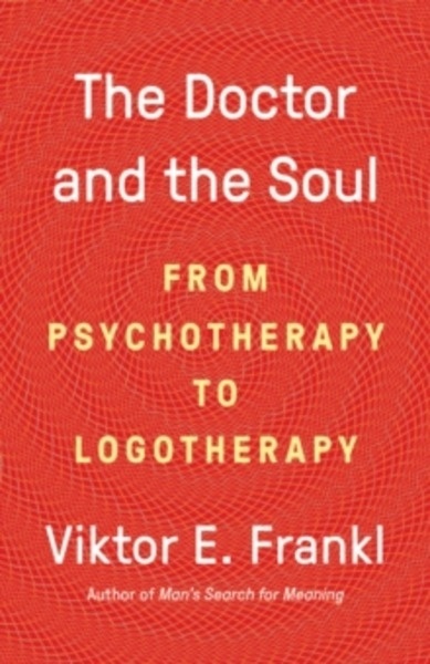 The Doctor and the Soul : From Psychotherapy to Logotherapy
