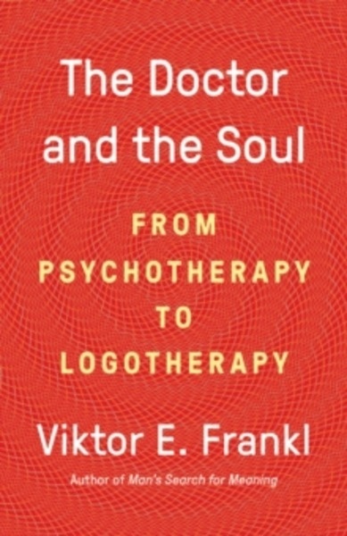 The Doctor and the Soul : From Psychotherapy to Logotherapy