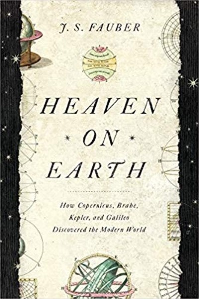 Heaven on Earth : How Copernicus, Brahe, Kepler, and Galileo Discovered the Modern World