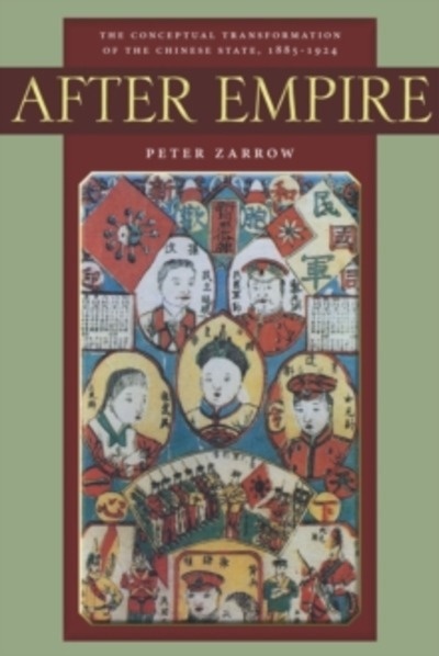 After Empire : The Conceptual Transformation of the Chinese State, 1885-1924