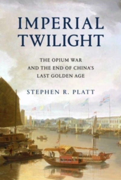 Imperial Twilight : The Opium War and the End of China's Last Golden Age
