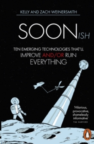 Soonish : Ten Emerging Technologies That Will Improve and/or Ruin Everything