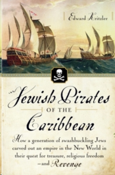Jewish Pirates of the Caribbean : How a Generation of Swashbuckling Jews Carved Out an Empire in the New World i