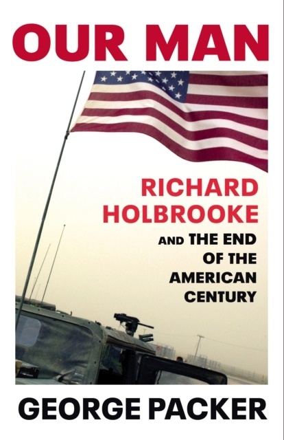 Our Man : Richard Holbrooke and the End of the American Century