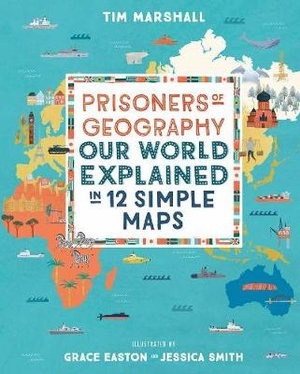 Prisoners of Geography : Our World Explained in 12 Simple Maps