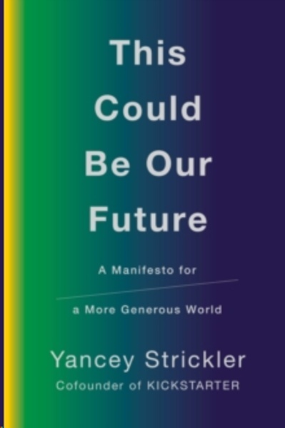 This Could Be Our Future : A Manifesto for a More Generous World