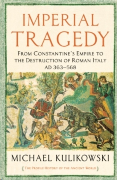 Imperial Tragedy : From Constantine's Empire to the Destruction of Roman Italy AD 363-568