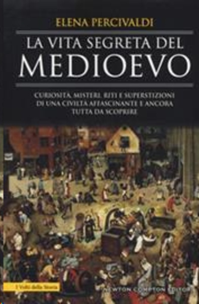 La vita segreta del Medioevo. Curiosità, misteri, riti e superstizioni di una civiltà affascinante e ancora tutt