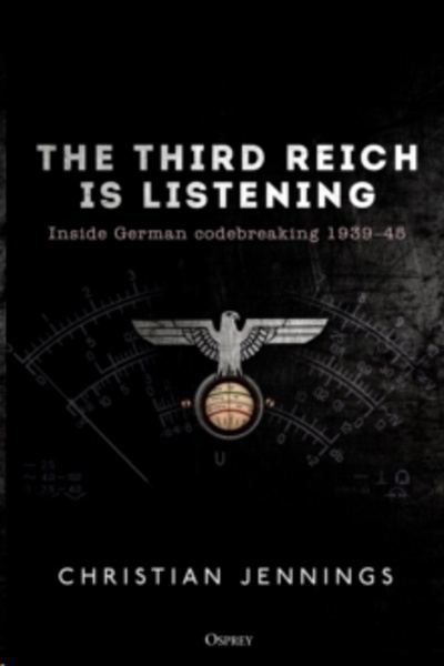 The Third Reich is Listening : Inside German codebreaking 1939-45