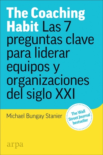 The Coaching Habit. Las siete preguntas clave para liderar equipos y organizaciones del siglo XXI