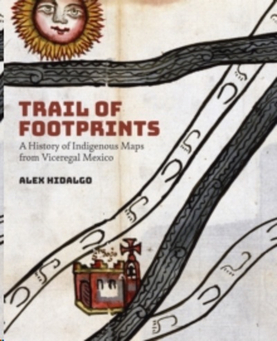 Trail of Footprints : A History of Indigenous Maps from Viceregal Mexico