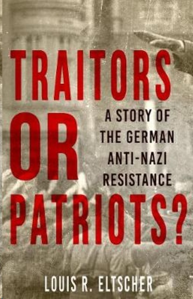 Traitors or Patriots? : A Story of the German Anti-Nazi Resistance