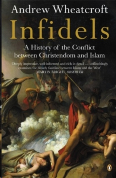 Infidels : A History of the Conflict Between Christendom and Islam