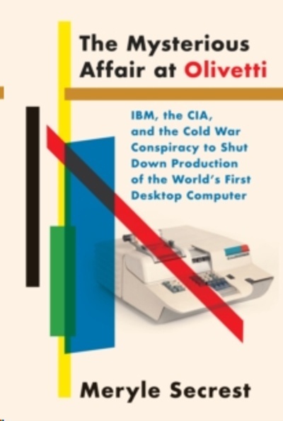 The Mysterious Affair at Olivetti : IBM, the CIA, and the Cold War Conspiracy to Shut Down Production of the Wor