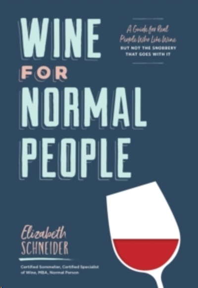 Wine for Normal People : A Guide for Real People Who Like Wine, but Not the Snobbery That Goes with It