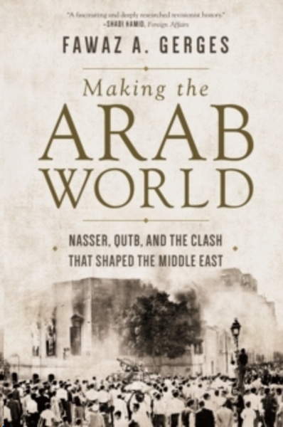 Making the Arab World : Nasser, Qutb, and the Clash That Shaped the Middle East