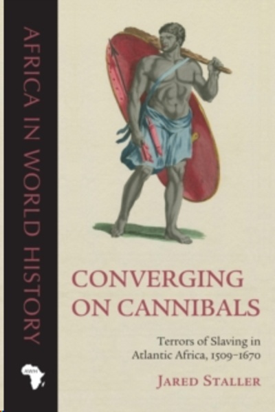 Converging on Cannibals : Terrors of Slaving in Atlantic Africa, 1509-1670