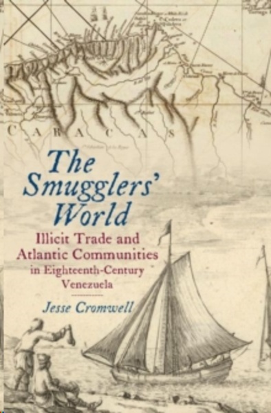 The Smugglers' World : Illicit Trade and Atlantic Communities in Eighteenth-Century Venezuela