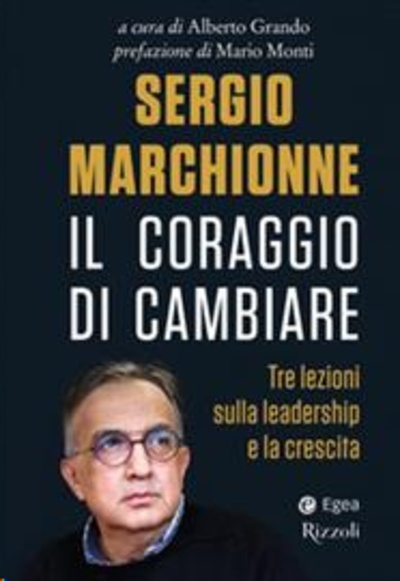 Sergio Marchionne. Il coraggio di cambiare. Tre lezioni sulla leadership e la crescita