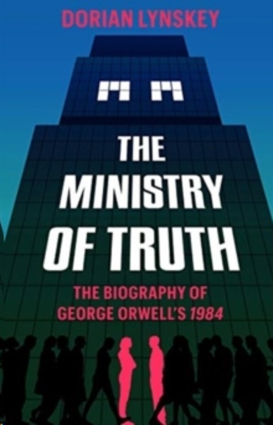The Ministry Of Truth: A Biography Of George Orwell's 1984