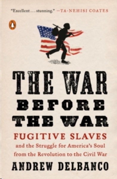 The War Before the War : Fugitive Slaves and the Struggle for America's Soul from the Revolution to the Civil Wa