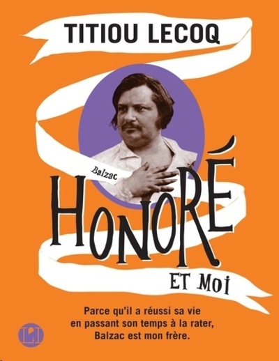 Honoré et moi - Parce qu'il a réussi sa vie en passant son temps à la rater, Balzac est mon frère