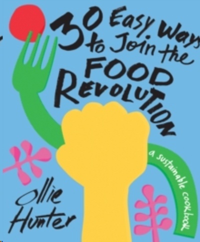 30 Easy Ways to Join the Food Revolution : A sustainable cookbook