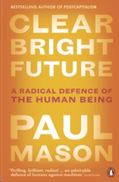 Clear Bright Future : A Radical Defence of the Human Being