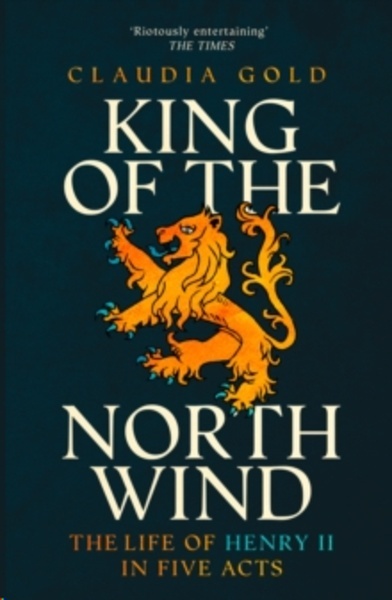 King of the North Wind : The Life of Henry II in Five Acts