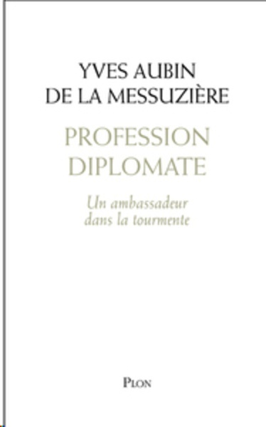 Profession diplomate - Un ambassadeur dans la tourmente