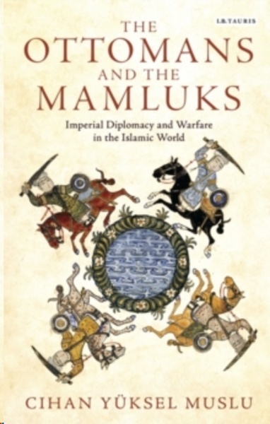 The Ottomans and the Mamluks : Imperial Diplomacy and Warfare in the Islamic World