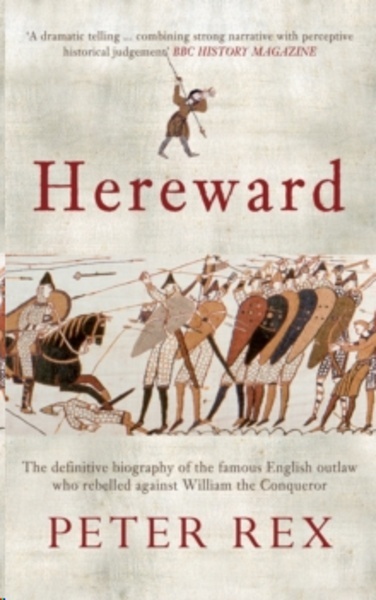 Hereward : The Definitive Biography of the Famous English Outlaw Who Rebelled Against William the Conqueror