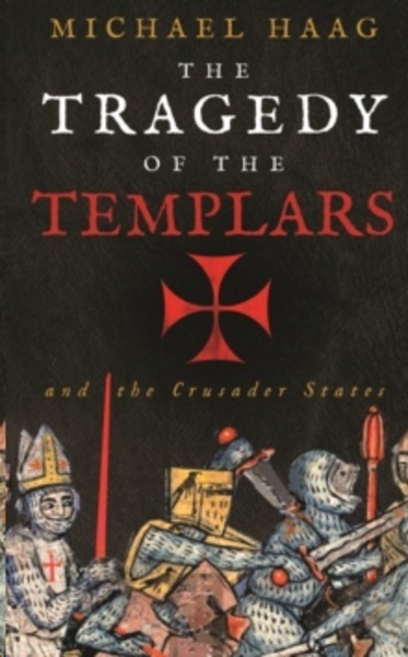 The Tragedy of the Templars : The Rise and Fall of the Crusader States